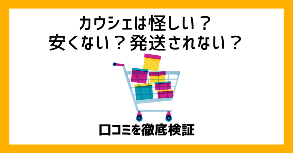 カウシェは怪しい？安くない？発送されない？口コミを徹底検証